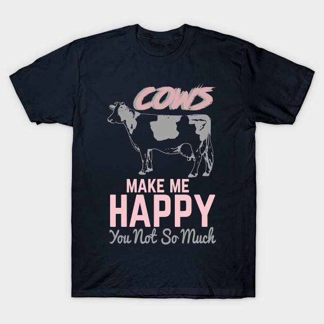 Cows Make Me Happy. You, Not So Much T-Shirt by HappyInk